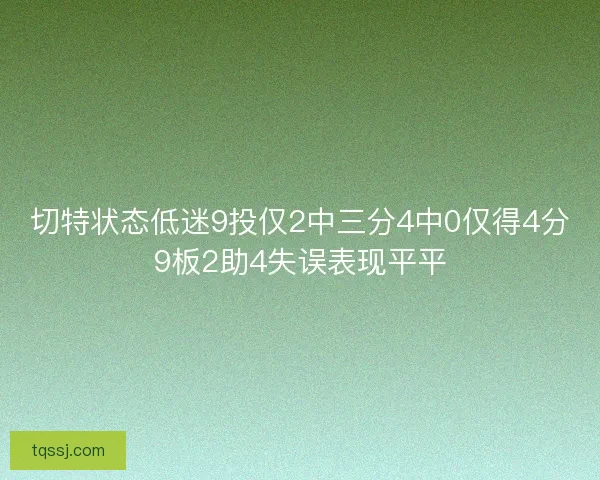 切特状态低迷9投仅2中三分4中0仅得4分9板2助4失误表现平平