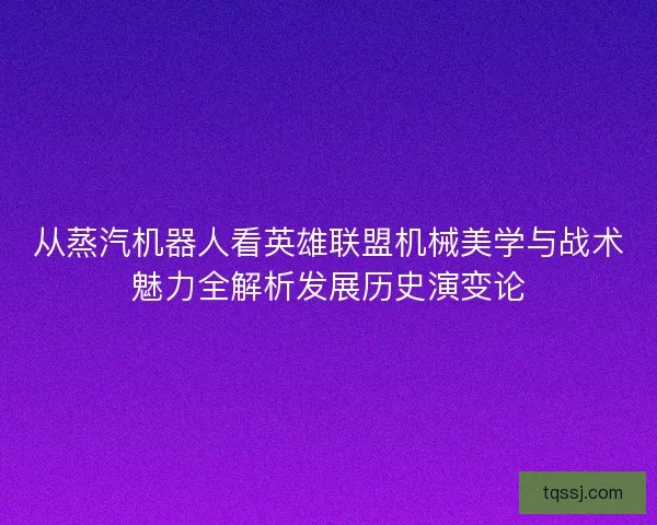 从蒸汽机器人看英雄联盟机械美学与战术魅力全解析发展历史演变论 从蒸汽机器人看英雄联盟机械美学与战术魅力全解析发展历史演变论