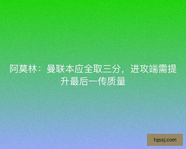 阿莫林：曼联本应全取三分，进攻端需提升最后一传质量