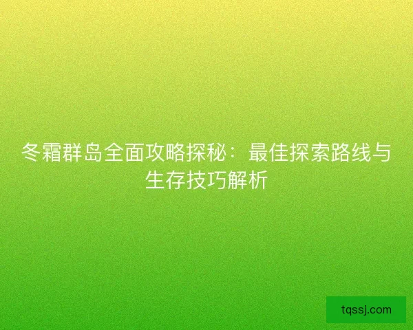 冬霜群岛全面攻略探秘：最佳探索路线与生存技巧解析