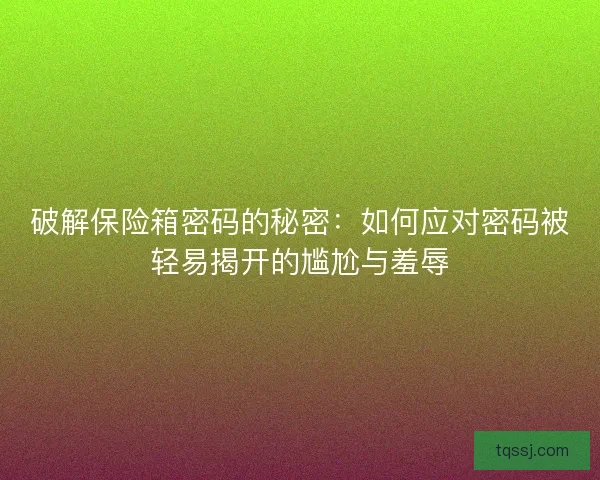 破解保险箱密码的秘密：如何应对密码被轻易揭开的尴尬与羞辱