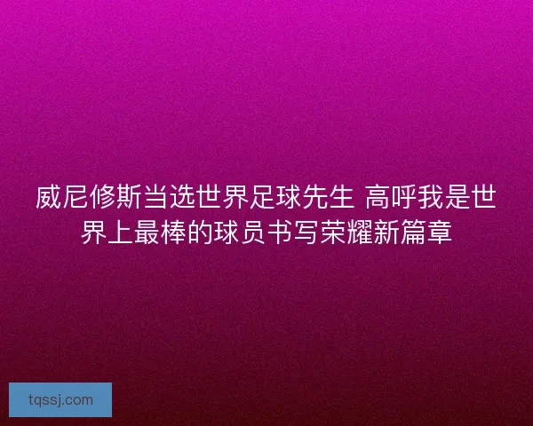 威尼修斯当选世界足球先生 高呼我是世界上最棒的球员书写荣耀新篇章
